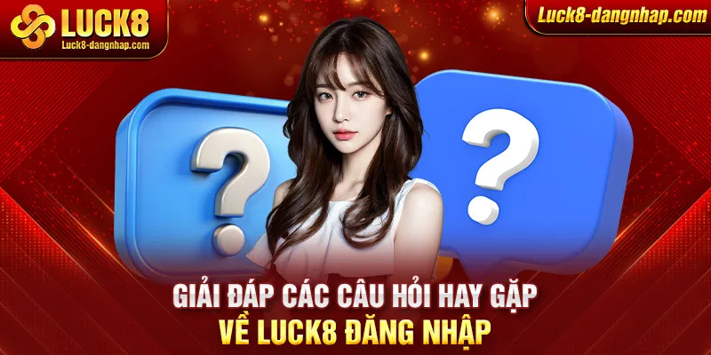 Giải đáp các câu hỏi hay gặp về Luck8 đăng nhập