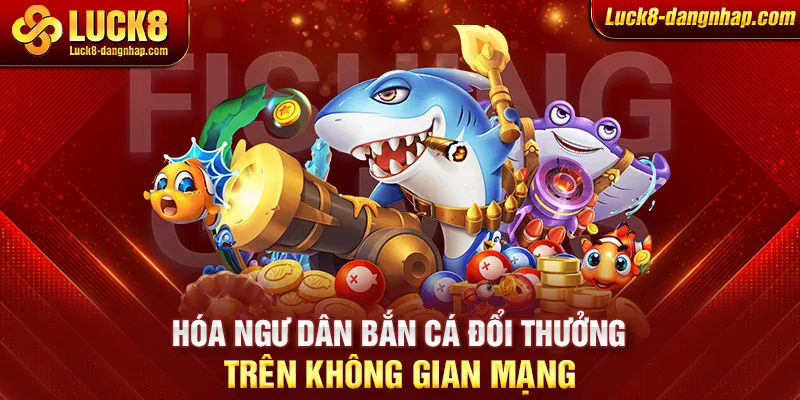 Hóa ngư dân bắn cá đổi thưởng trên không gian mạng