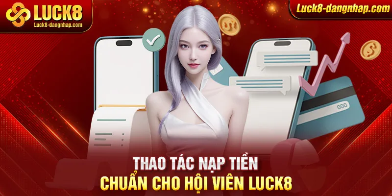 Thao tác nạp tiền chuẩn cho hội viên Luck8