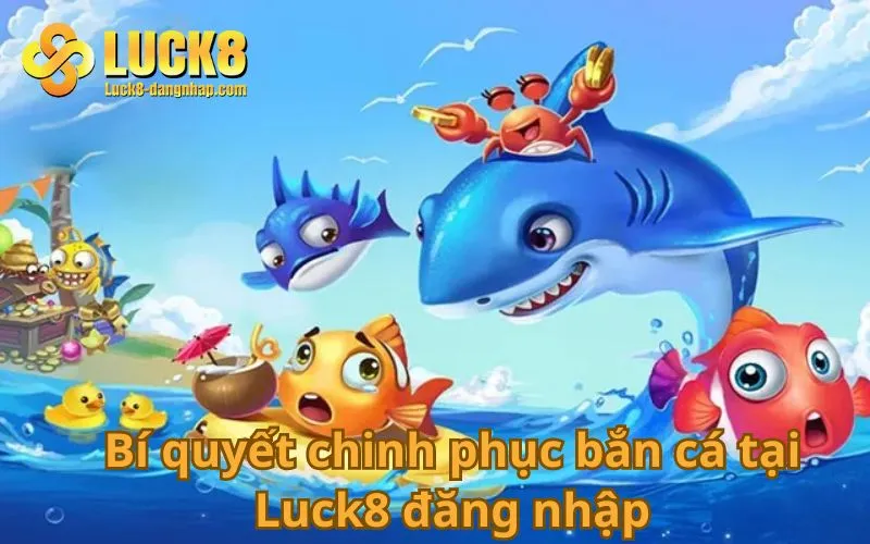 Bí quyết chinh phục bắn cá tại Luck8 đăng nhập