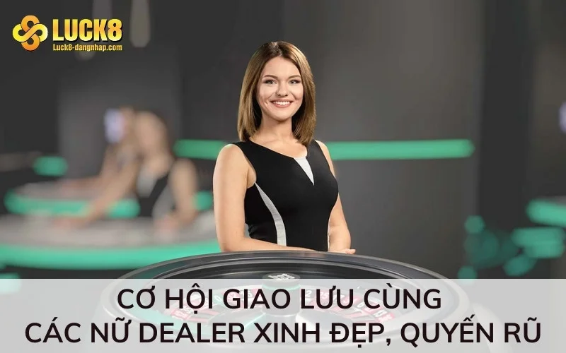 Cơ hội giao lưu cùng các nữ Dealer xinh đẹp, quyến rũ