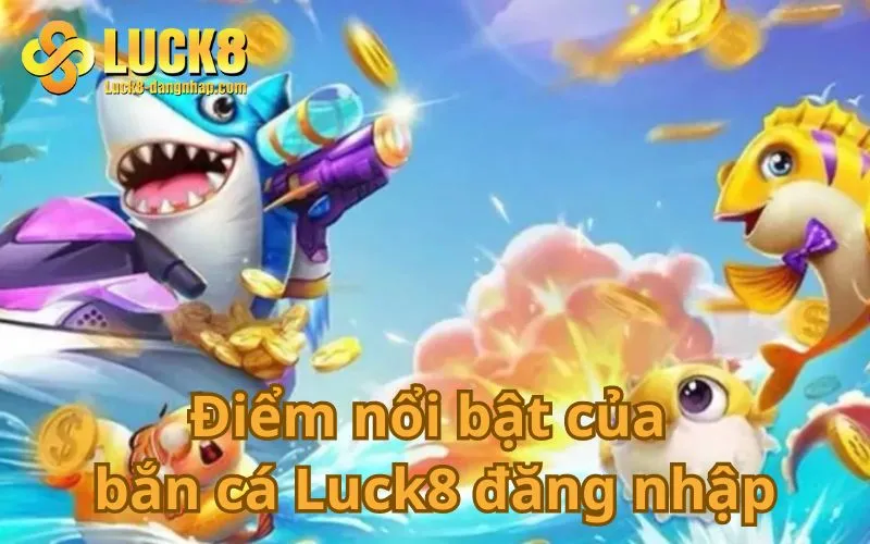 Điểm nổi bật của bắn cá Luck8 đăng nhập