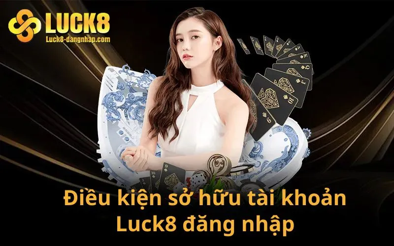 Điều kiện sở hữu tài khoản Luck8 đăng nhập