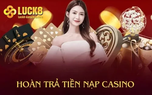 Cập Nhật Các Khuyến Mãi Hoàn Trả Tiền Nạp Casino Luck8