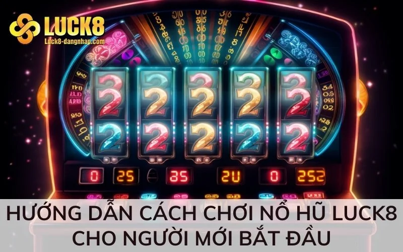 Hướng dẫn cách chơi nổ hũ Luck8 cho người mới bắt đầu