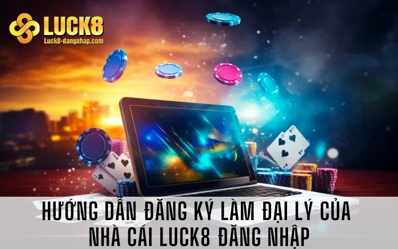 Hướng dẫn đăng ký làm đại lý của nhà cái Luck8 đăng nhập