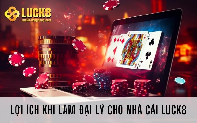 Lợi ích khi làm đại lý cho nhà cái Luck8