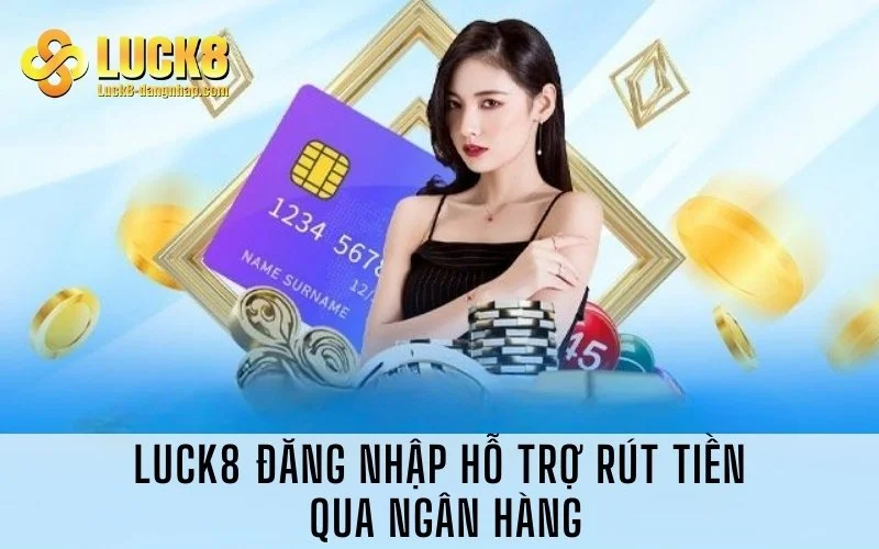 Luck8 đăng nhập hỗ trợ rút tiền qua ngân hàng