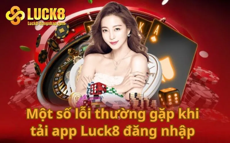 Một số lỗi thường gặp khi tải app Luck8 đăng nhập