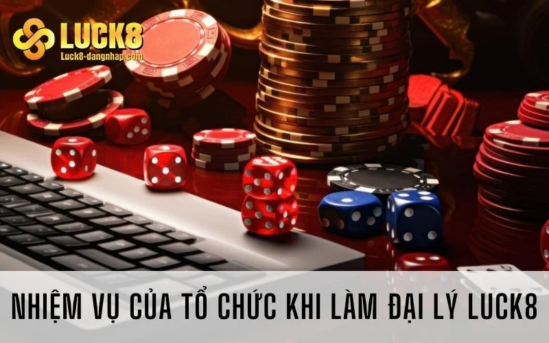 Nhiệm vụ của tổ chức khi làm đại lý Luck8