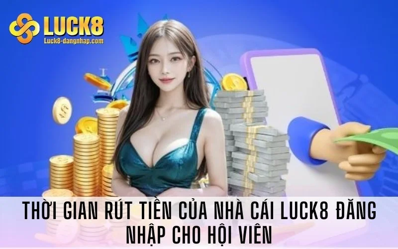 Thời gian rút tiền của nhà cái Luck8 đăng nhập cho hội viên