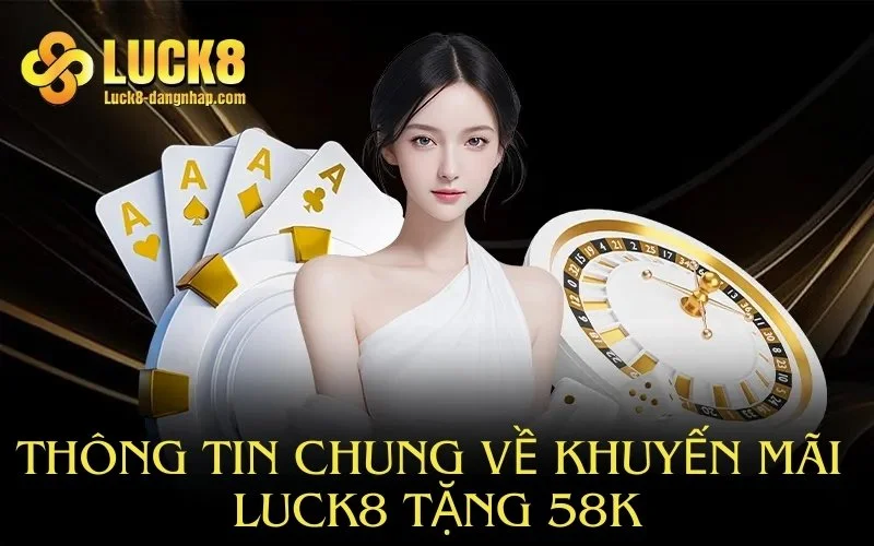 Thông tin chung về khuyến mãi Luck8 tặng 58K